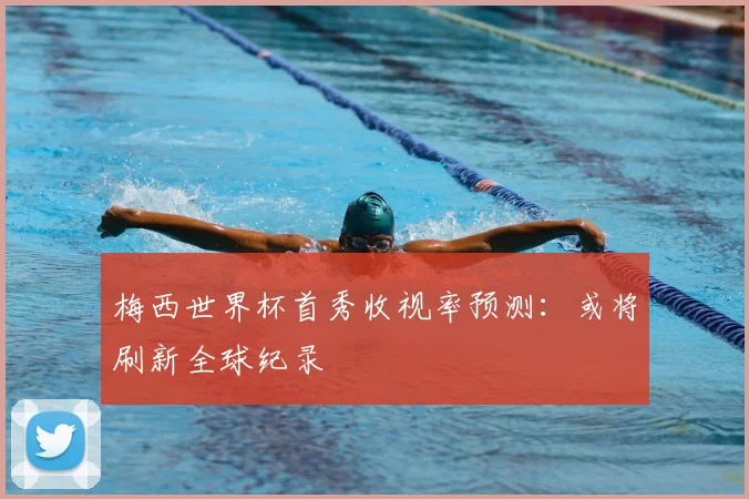 梅西世界杯首秀收视率预测:或将刷新全球纪录