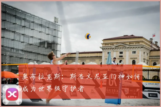 奥布拉克斯:斯洛文尼亚门神如何成为世界级守护者