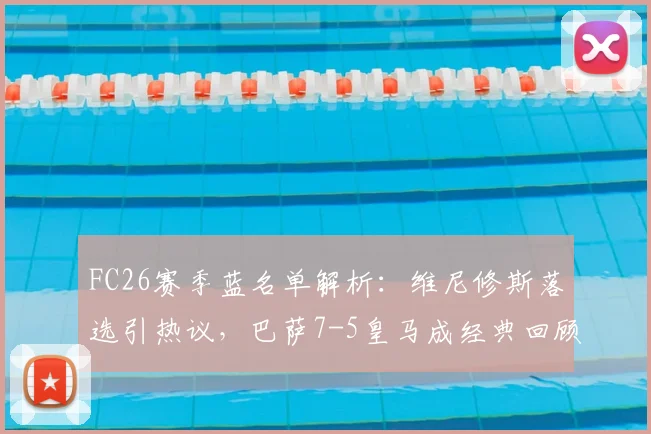 FC26赛季蓝名单解析：维尼修斯落选引热议，巴萨7-5皇马成经典回顾