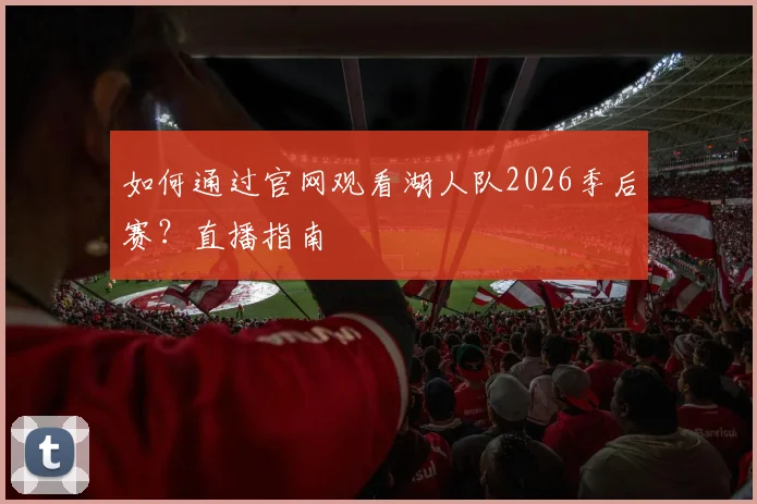 如何通过官网观看湖人队2026季后赛？直播指南