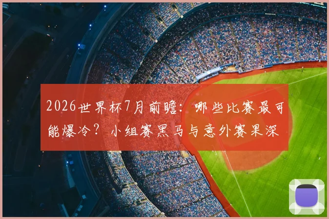 2026世界杯7月前瞻：哪些比赛最可能爆冷？小组赛黑马与意外赛果深度分析