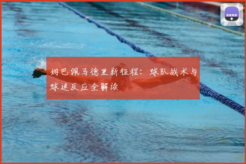 姆巴佩马德里新征程:球队战术与球迷反应全解读