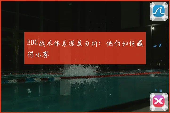 EDG战术体系深度分析：他们如何赢得比赛