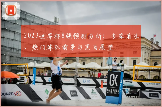 2023世界杯8强预测分析：专家看法、热门球队前景与黑马展望