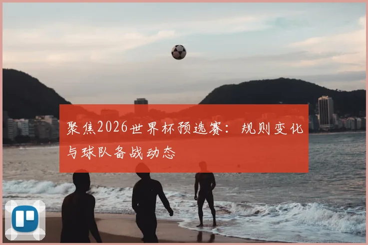 聚焦2026世界杯预选赛：规则变化与球队备战动态