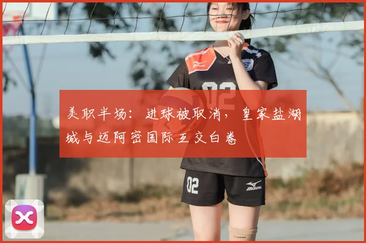 美职半场：进球被取消，皇家盐湖城与迈阿密国际互交白卷