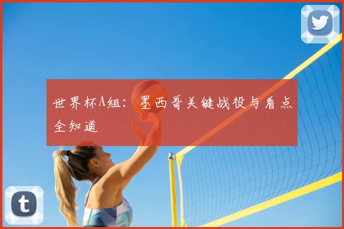 世界杯A组：墨西哥关键战役与看点全知道