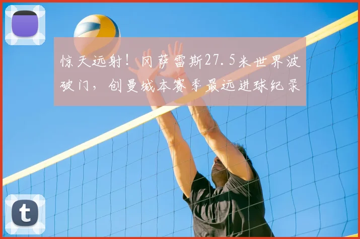 惊天远射！冈萨雷斯27.5米世界波破门，创曼城本赛季最远进球纪录
