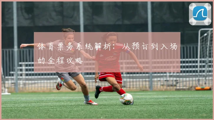 体育票务系统解析：从预订到入场的全程攻略