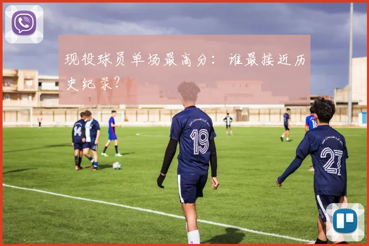 现役球员单场最高分：谁最接近历史纪录？