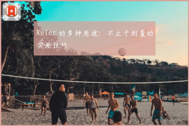 Ruler 的多种用途：不止于测量的实用技巧