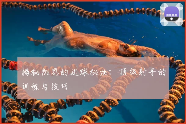 揭秘凯恩的进球秘诀：顶级射手的训练与技巧