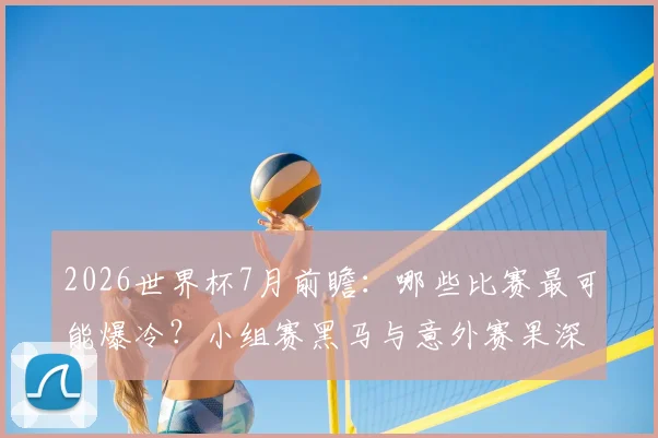 2026世界杯7月前瞻：哪些比赛最可能爆冷？小组赛黑马与意外赛果深度分析
