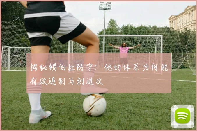 揭秘锡伯杜防守:他的体系为何能有效遏制马刺进攻