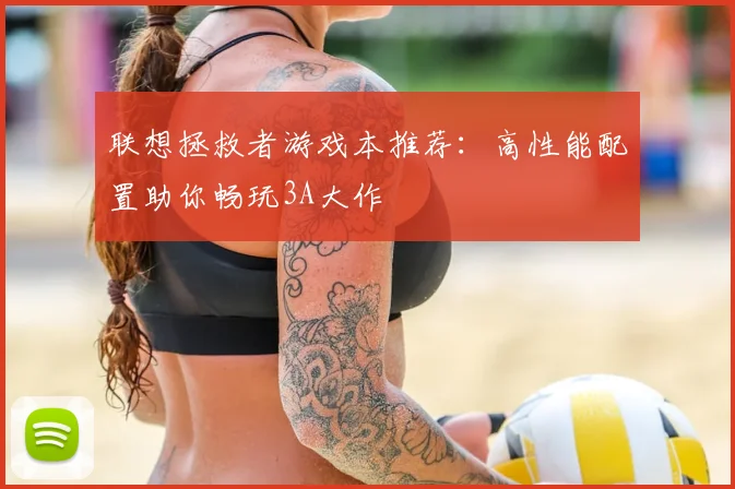 联想拯救者游戏本推荐：高性能配置助你畅玩3A大作