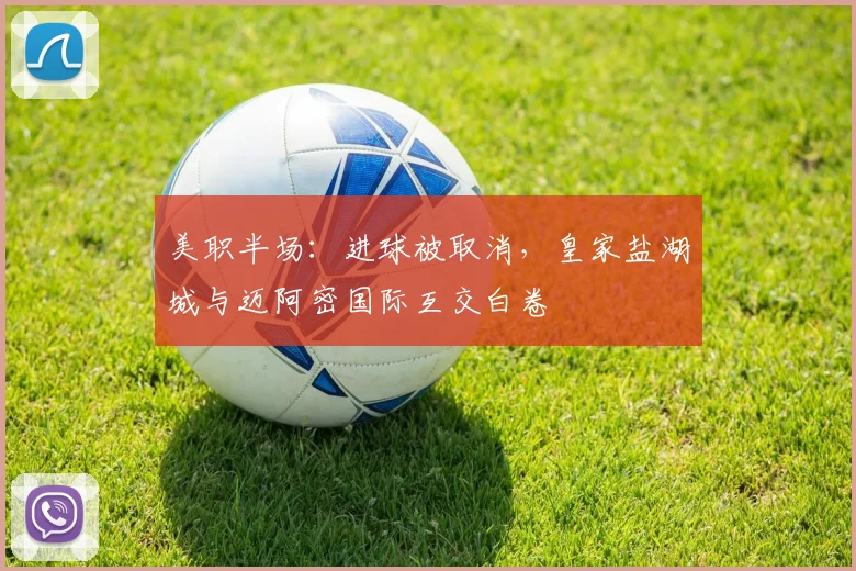 美职半场：进球被取消，皇家盐湖城与迈阿密国际互交白卷